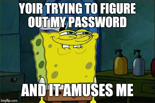 Don't You Squidward Meme | YOIR TRYING TO FIGURE OUT MY PASSWORD AND IT AMUSES ME | image tagged in memes,dont you squidward | made w/ Imgflip meme maker