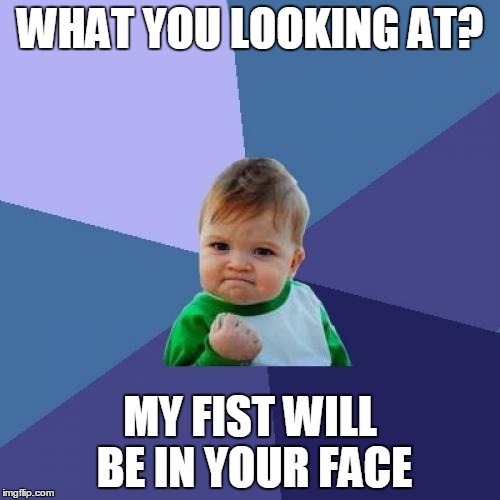 dddd | WHAT YOU LOOKING AT? MY FIST WILL BE IN YOUR FACE | image tagged in memes,success kid | made w/ Imgflip meme maker