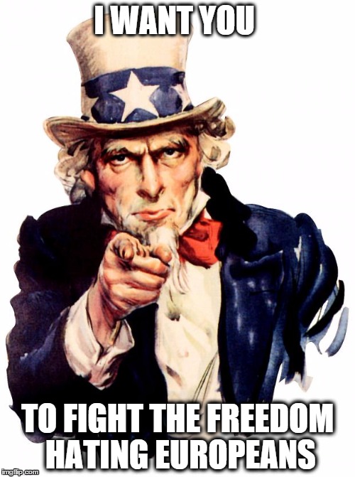 Uncle Sam Meme | I WANT YOU TO FIGHT THE FREEDOM HATING EUROPEANS | image tagged in uncle sam | made w/ Imgflip meme maker