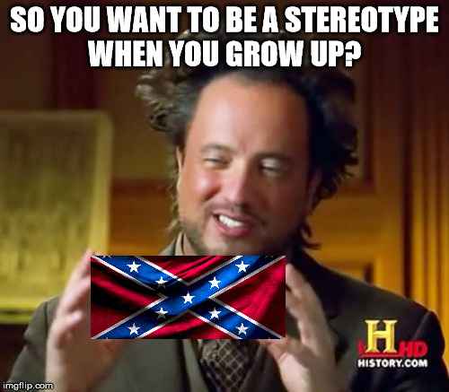 Ancient Aliens | SO YOU WANT TO BE A STEREOTYPE WHEN YOU GROW UP? | image tagged in memes,ancient aliens,confederate flag | made w/ Imgflip meme maker