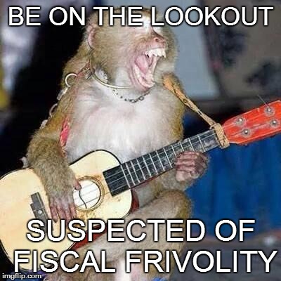 THE SAME OLD SONG AND DANCE | BE ON THE LOOKOUT SUSPECTED OF FISCAL FRIVOLITY | image tagged in guitar money,budget,mismanagement | made w/ Imgflip meme maker