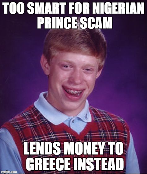 Bad Luck Brian Meme | TOO SMART FOR NIGERIAN PRINCE SCAM LENDS MONEY TO GREECE INSTEAD | image tagged in memes,bad luck brian | made w/ Imgflip meme maker