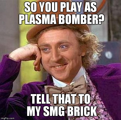 Creepy Condescending Wonka Meme | SO YOU PLAY AS PLASMA BOMBER? TELL THAT TO MY SMG BRICK | image tagged in memes,creepy condescending wonka | made w/ Imgflip meme maker