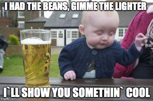 Drunk Baby Meme | I HAD THE BEANS, GIMME THE LIGHTER I`LL SHOW YOU SOMETHIN` COOL | image tagged in memes,drunk baby | made w/ Imgflip meme maker