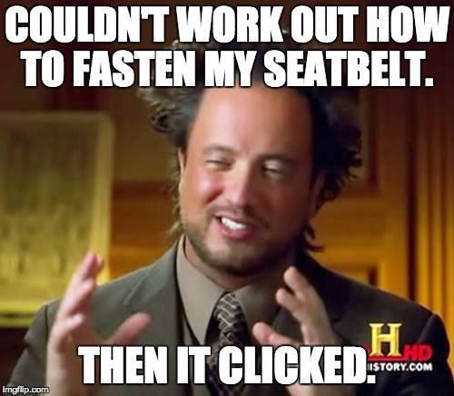 Ancient Aliens Meme | COULDN'T WORK OUT HOW TO FASTEN MY SEATBELT. THEN IT CLICKED. | image tagged in memes,ancient aliens | made w/ Imgflip meme maker