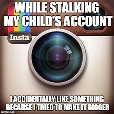 Instagram | WHILE STALKING MY CHILD'S ACCOUNT I ACCIDENTALLY LIKE SOMETHING BECAUSE I TRIED TO MAKE IT BIGGER | image tagged in instagram | made w/ Imgflip meme maker