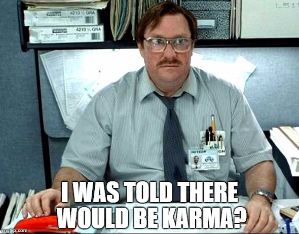 I Was Told There Would Be Meme | I WAS TOLD THERE WOULD BE KARMA? | image tagged in memes,i was told there would be | made w/ Imgflip meme maker