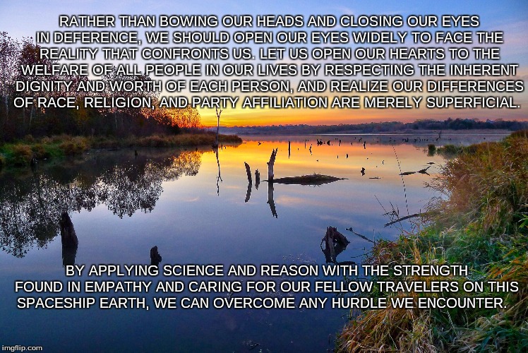 RATHER THAN BOWING OUR HEADS AND CLOSING OUR EYES IN DEFERENCE, WE SHOULD OPEN OUR EYES WIDELY TO FACE THE REALITY THAT CONFRONTS US. LET US | image tagged in zorinsky lake | made w/ Imgflip meme maker
