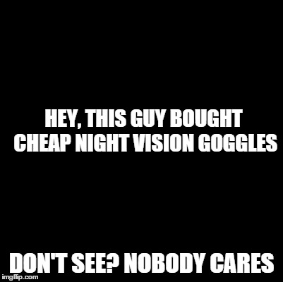Don't See Nobody Cares | HEY, THIS GUY BOUGHT CHEAP NIGHT VISION GOGGLES DON'T SEE? NOBODY CARES | image tagged in see nobody cares,memes | made w/ Imgflip meme maker