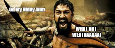 Oh My Giddy Aunt WHAT HOT WEATHAAAAA! | image tagged in sparter | made w/ Imgflip meme maker