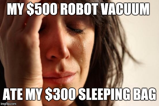 First World Problems | MY $500 ROBOT VACUUM ATE MY $300 SLEEPING BAG | image tagged in memes,first world problems,AdviceAnimals | made w/ Imgflip meme maker