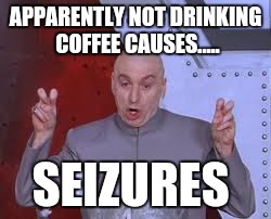 Coffee and seizures | APPARENTLY NOT DRINKING COFFEE CAUSES..... SEIZURES | image tagged in memes,dr evil laser | made w/ Imgflip meme maker