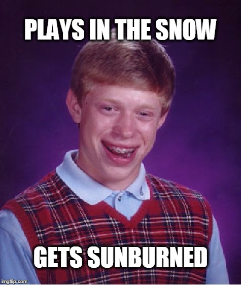 Bad Luck Brian Meme | PLAYS IN THE SNOW GETS SUNBURNED | image tagged in memes,bad luck brian,snow,sunburn | made w/ Imgflip meme maker