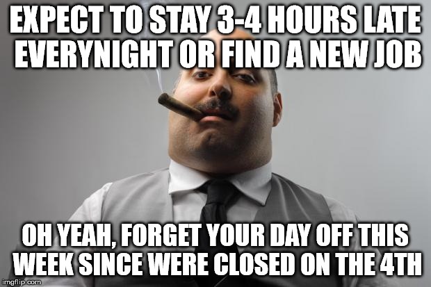 Scumbag Boss Meme | EXPECT TO STAY 3-4 HOURS LATE EVERYNIGHT OR FIND A NEW JOB OH YEAH, FORGET YOUR DAY OFF THIS WEEK SINCE WERE CLOSED ON THE 4TH | image tagged in memes,scumbag boss | made w/ Imgflip meme maker