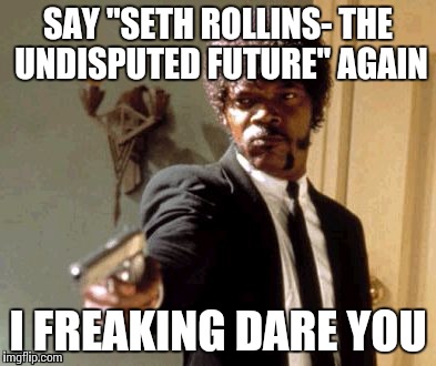 Say That Again I Dare You | SAY "SETH ROLLINS- THE UNDISPUTED FUTURE" AGAIN I FREAKING DARE YOU | image tagged in memes,say that again i dare you | made w/ Imgflip meme maker
