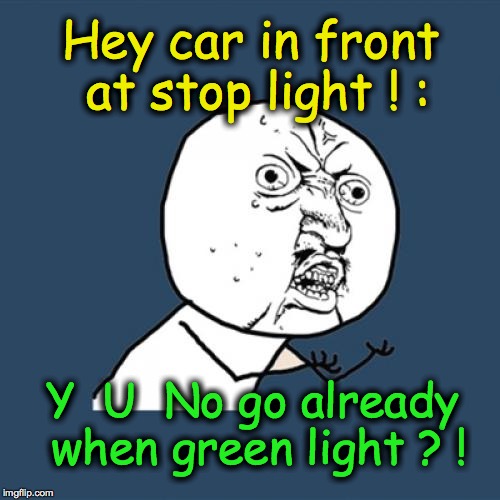 Y U No | Hey car in front at stop light ! : Y  U  No go already when green light ? ! | image tagged in memes,y u no | made w/ Imgflip meme maker