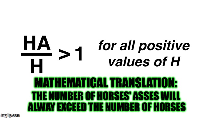 Mathematics Explains Everything | MATHEMATICAL TRANSLATION: THE NUMBER OF HORSES' ASSES WILL ALWAY EXCEED THE NUMBER OF HORSES | image tagged in ass,horse's ass,joke,demotivationals | made w/ Imgflip meme maker