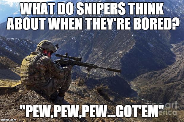 marines run | WHAT DO SNIPERS THINK ABOUT WHEN THEY'RE BORED? "PEW,PEW,PEW...GOT'EM" | image tagged in marines run | made w/ Imgflip meme maker