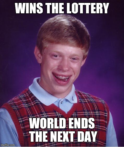 Bad Luck Brian Meme | WINS THE LOTTERY WORLD ENDS THE NEXT DAY | image tagged in memes,bad luck brian | made w/ Imgflip meme maker