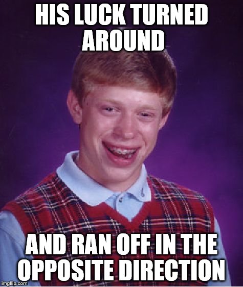 Bad Luck Brian Meme | HIS LUCK TURNED AROUND AND RAN OFF IN THE OPPOSITE DIRECTION | image tagged in memes,bad luck brian | made w/ Imgflip meme maker