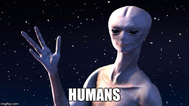 Really an Alien | HUMANS | image tagged in really an alien | made w/ Imgflip meme maker