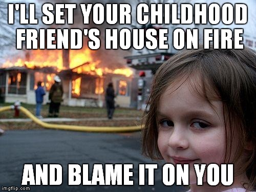 Disaster Girl Meme | I'LL SET YOUR CHILDHOOD FRIEND'S HOUSE ON FIRE AND BLAME IT ON YOU | image tagged in memes,disaster girl | made w/ Imgflip meme maker