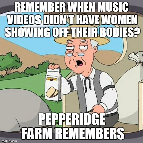 Pepperidge Farm Remembers | REMEMBER WHEN MUSIC VIDEOS DIDN'T HAVE WOMEN SHOWING OFF THEIR BODIES? PEPPERIDGE FARM REMEMBERS | image tagged in memes,pepperidge farm remembers | made w/ Imgflip meme maker