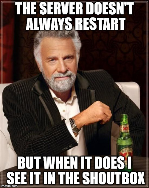 The server doesn't always restart... | THE SERVER DOESN'T ALWAYS RESTART BUT WHEN IT DOES I SEE IT IN THE SHOUTBOX | image tagged in memes,the most interesting man in the world | made w/ Imgflip meme maker