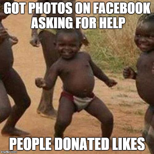 Third World Success Kid Meme | GOT PHOTOS ON FACEBOOK ASKING FOR HELP PEOPLE DONATED LIKES | image tagged in memes,third world success kid | made w/ Imgflip meme maker