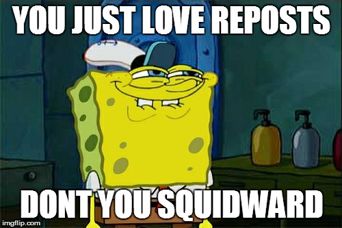 Don't You Squidward Meme | YOU JUST LOVE REPOSTS DONT YOU SQUIDWARD | image tagged in memes,dont you squidward | made w/ Imgflip meme maker