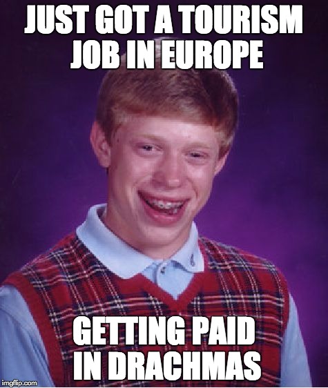 Bad Luck Brian Meme | JUST GOT A TOURISM JOB IN EUROPE GETTING PAID IN DRACHMAS | image tagged in memes,bad luck brian | made w/ Imgflip meme maker