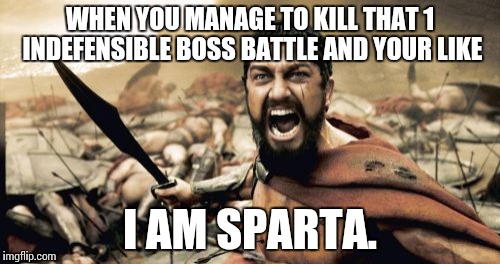 Sparta Leonidas Meme | WHEN YOU MANAGE TO KILL THAT 1 INDEFENSIBLE BOSS BATTLE AND YOUR LIKE I AM SPARTA. | image tagged in memes,sparta leonidas | made w/ Imgflip meme maker