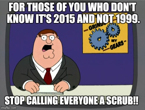 Peter Griffin News | FOR THOSE OF YOU WHO DON'T KNOW IT'S 2015 AND NOT 1999. STOP CALLING EVERYONE A SCRUB!! | image tagged in memes,peter griffin news | made w/ Imgflip meme maker