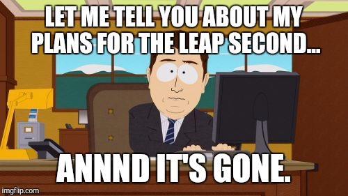 Aaaaand Its Gone Meme | LET ME TELL YOU ABOUT MY PLANS FOR THE LEAP SECOND... ANNND IT'S GONE. | image tagged in memes,aaaaand its gone | made w/ Imgflip meme maker