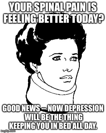 YOUR SPINAL PAIN IS FEELING BETTER TODAY? GOOD NEWS -- NOW DEPRESSION WILL BE THE THING KEEPING YOU IN BED ALL DAY. | image tagged in Fibromyalgia | made w/ Imgflip meme maker