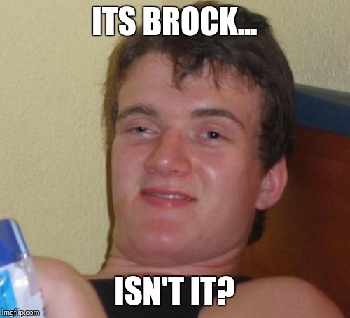 ITS BROCK... ISN'T IT? | image tagged in memes,10 guy | made w/ Imgflip meme maker