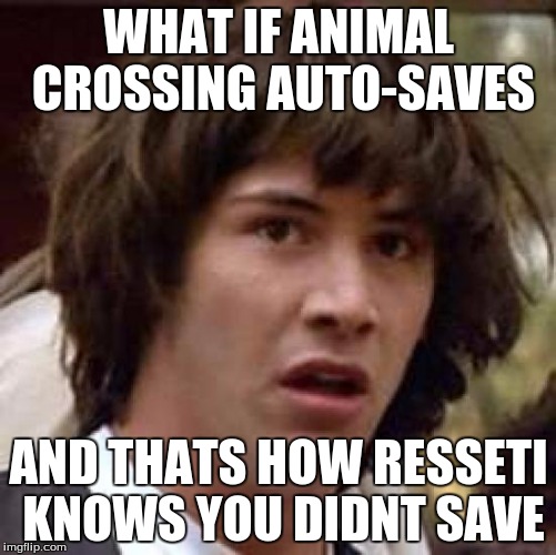 Conspiracy Keanu | WHAT IF ANIMAL CROSSING AUTO-SAVES AND THATS HOW RESSETI KNOWS YOU DIDNT SAVE | image tagged in memes,conspiracy keanu | made w/ Imgflip meme maker