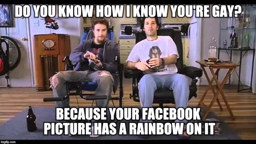 DO YOU KNOW HOW I KNOW YOU'RE GAY? BECAUSE YOUR FACEBOOK PICTURE HAS A RAINBOW ON IT | image tagged in memes,gay | made w/ Imgflip meme maker