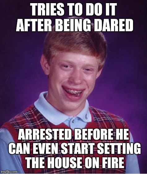 Bad Luck Brian Meme | TRIES TO DO IT AFTER BEING DARED ARRESTED BEFORE HE CAN EVEN START SETTING THE HOUSE ON FIRE | image tagged in memes,bad luck brian | made w/ Imgflip meme maker