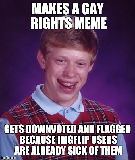 Bad Luck Brian Meme | MAKES A GAY RIGHTS MEME GETS DOWNVOTED AND FLAGGED BECAUSE IMGFLIP USERS ARE ALREADY SICK OF THEM | image tagged in memes,bad luck brian | made w/ Imgflip meme maker
