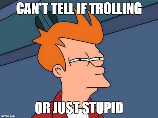 Futurama Fry | CAN'T TELL IF TROLLING OR JUST STUPID | image tagged in memes,futurama fry | made w/ Imgflip meme maker