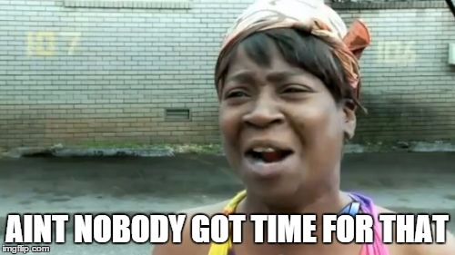 Ain't Nobody Got Time For That Meme | AINT NOBODY GOT TIME FOR THAT | image tagged in memes,aint nobody got time for that | made w/ Imgflip meme maker