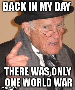 Back In My Day Meme | BACK IN MY DAY THERE WAS ONLY ONE WORLD WAR | image tagged in memes,back in my day | made w/ Imgflip meme maker