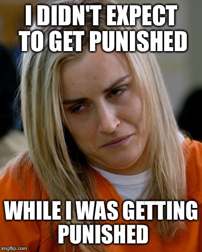 Piper | I DIDN'T EXPECT TO GET PUNISHED WHILE I WAS GETTING PUNISHED | image tagged in orange is the new black | made w/ Imgflip meme maker