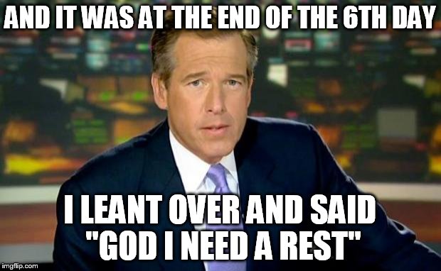 Brian Williams Was There | AND IT WAS AT THE END OF THE 6TH DAY I LEANT OVER AND SAID "GOD I NEED A REST" | image tagged in memes,brian williams was there | made w/ Imgflip meme maker