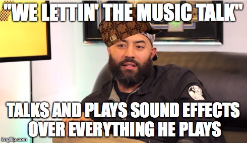 "WE LETTIN' THE MUSIC TALK" TALKS AND PLAYS SOUND EFFECTS OVER EVERYTHING HE PLAYS | image tagged in scumbag ebro,scumbag,AdviceAnimals | made w/ Imgflip meme maker