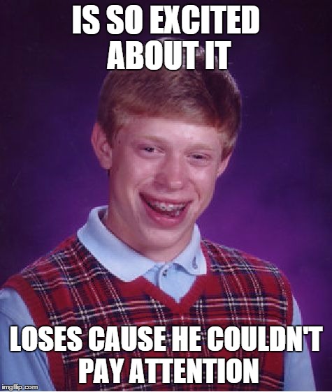 Bad Luck Brian Meme | IS SO EXCITED ABOUT IT LOSES CAUSE HE COULDN'T PAY ATTENTION | image tagged in memes,bad luck brian | made w/ Imgflip meme maker