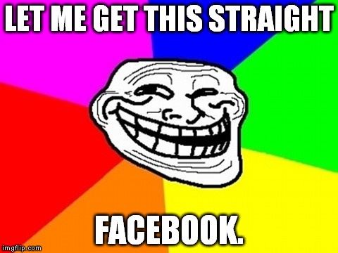 Troll Face Colored Meme | LET ME GET THIS STRAIGHT FACEBOOK. | image tagged in memes,troll face colored | made w/ Imgflip meme maker