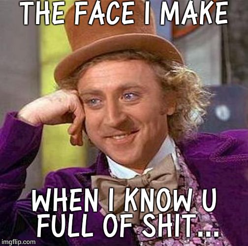 Creepy Condescending Wonka | THE FACE I MAKE WHEN I KNOW U FULL OF SHIT... | image tagged in memes,creepy condescending wonka | made w/ Imgflip meme maker