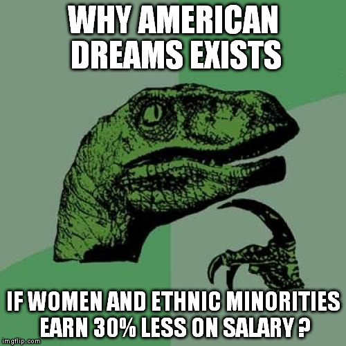 Philosoraptor Meme | WHY AMERICAN DREAMS EXISTS IF WOMEN AND ETHNIC MINORITIES EARN 30% LESS ON SALARY ? | image tagged in memes,philosoraptor | made w/ Imgflip meme maker
